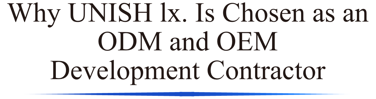 Why UNISH lx. Is Chosen as an ODM and OEM Development Contractor
