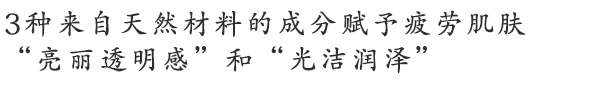 3种来自天然材料的成分赋予疲劳肌肤“亮丽透明感”和“光洁润泽”